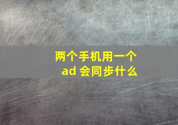 两个手机用一个ad 会同步什么